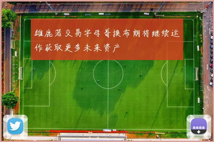 雄鹿若交易字母哥换布朗将继续运作获取更多未来资产