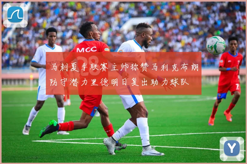 马刺夏季联赛主帅称赞马利克布朗防守潜力里德明日复出助力球队