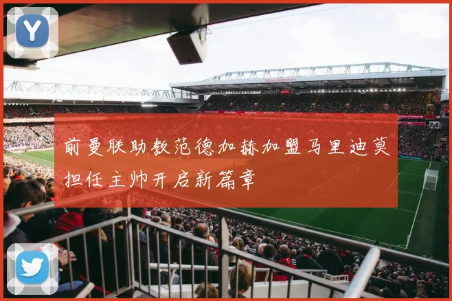 前曼联助教范德加赫加盟马里迪莫担任主帅开启新篇章