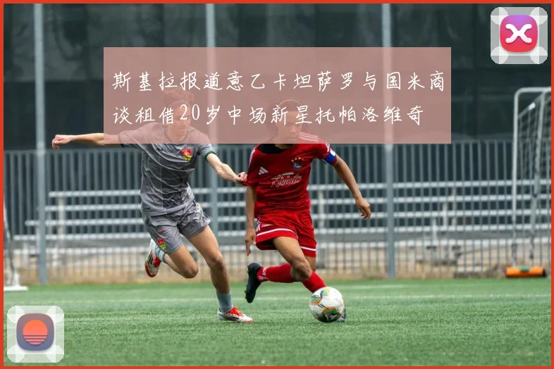 斯基拉报道意乙卡坦萨罗与国米商谈租借20岁中场新星托帕洛维奇